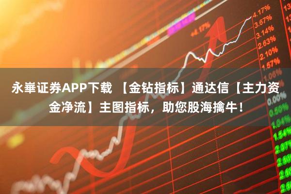 永崋证券APP下载 【金钻指标】通达信【主力资金净流】主图指标，助您股海擒牛！