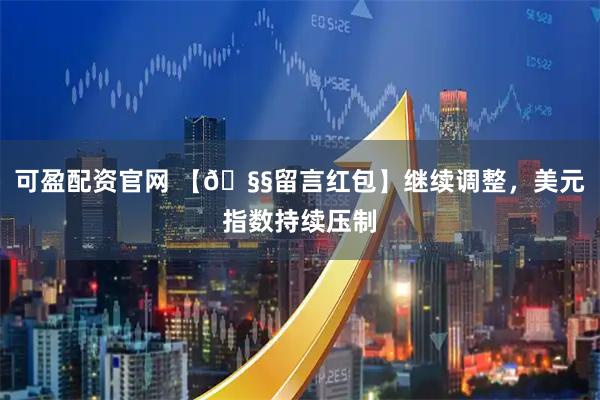 可盈配资官网 【🧧留言红包】继续调整，美元指数持续压制