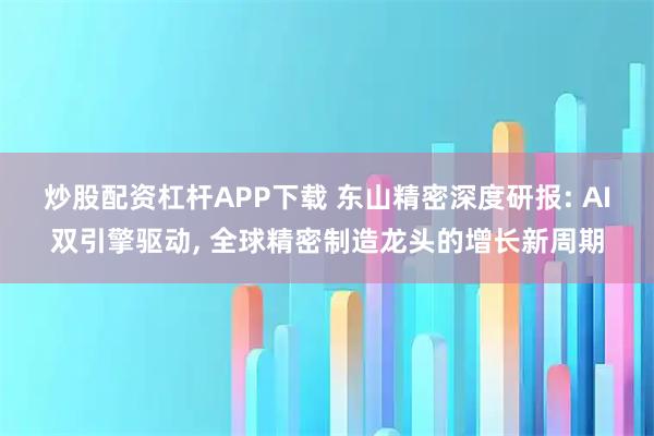炒股配资杠杆APP下载 东山精密深度研报: AI双引擎驱动, 全球精密制造龙头的增长新周期