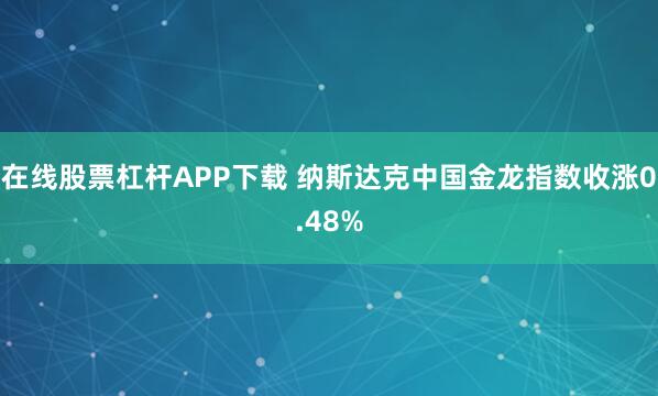 在线股票杠杆APP下载 纳斯达克中国金龙指数收涨0.48%