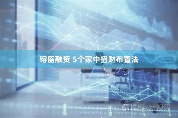 镕盛融资 5个家中招财布置法